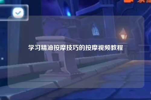 学习精油按摩技巧的按摩视频教程