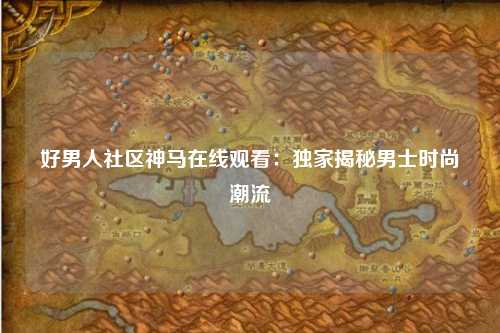 好男人社区神马在线观看：独家揭秘男士时尚潮流