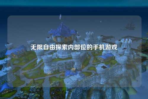 无限自由探索内部位的手机游戏