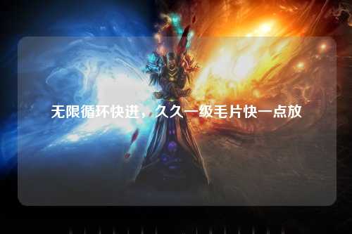 无限循环快进，久久一级毛片快一点放