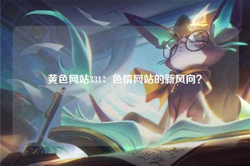 黄色网站331：色情网站的新风向？