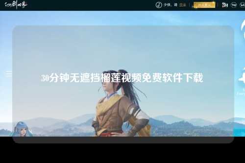 30分钟无遮挡榴莲视频免费软件下载