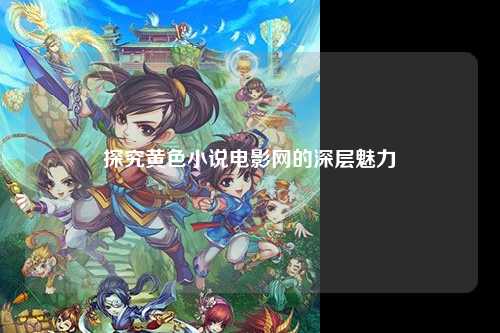 探究黄色小说电影网的深层魅力