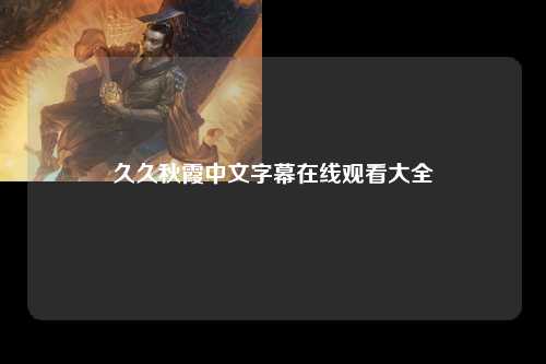 久久秋霞中文字幕在线观看大全