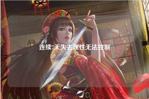 连续7天失去理性无法控制