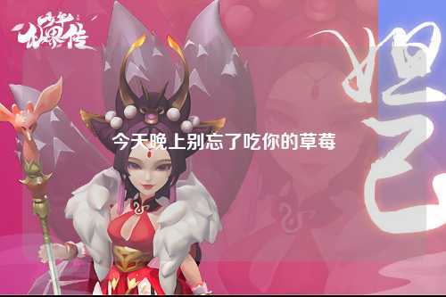今天晚上别忘了吃你的草莓