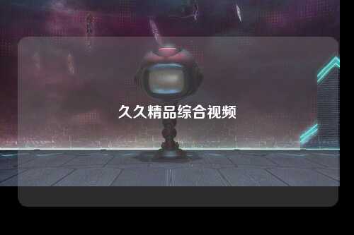 久久精品综合视频