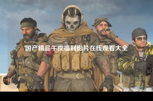 国产精品午夜福利影片在线观看大全