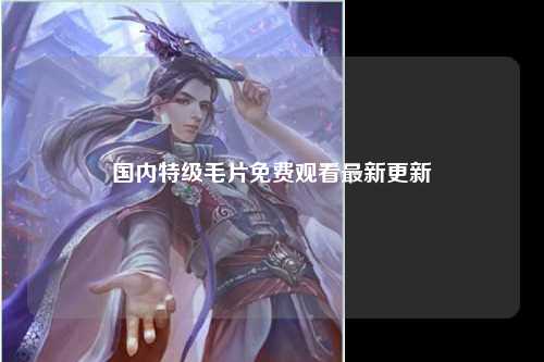 国内特级毛片免费观看最新更新