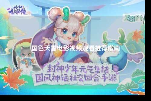 国色天香电影视频观看推荐指南