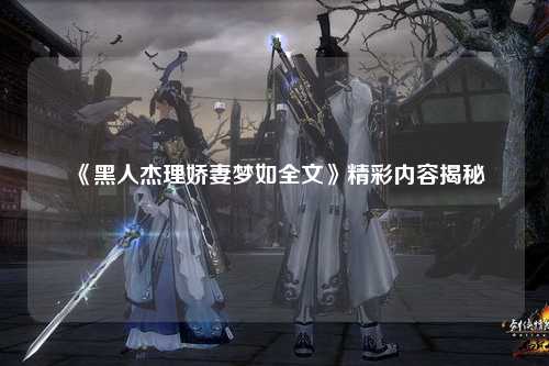 《黑人杰理娇妻梦如全文》精彩内容揭秘