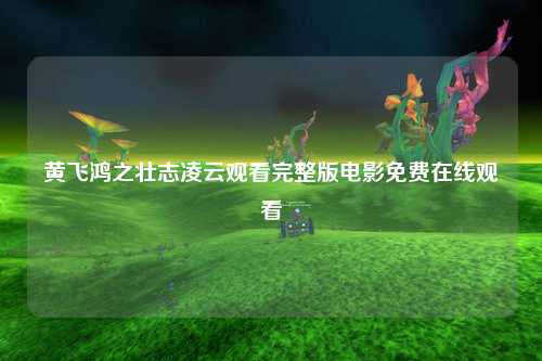 黄飞鸿之壮志凌云观看完整版电影免费在线观看