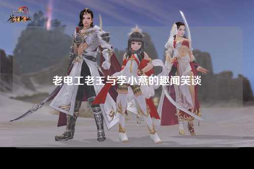 老电工老王与李小燕的趣闻笑谈