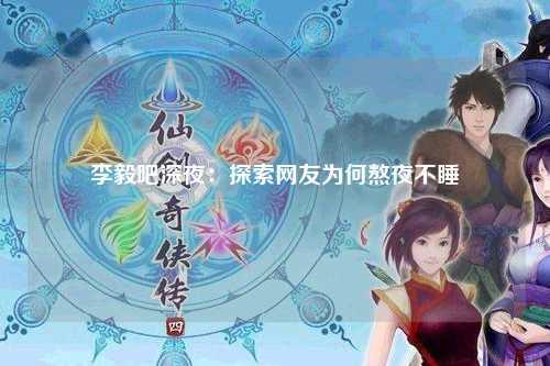 李毅吧深夜：探索网友为何熬夜不睡