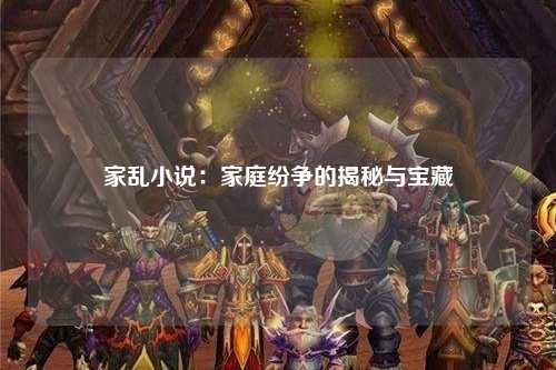 家乱小说：家庭纷争的揭秘与宝藏