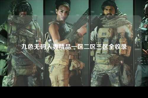 九色无码人妻精品一区二区三区全收录