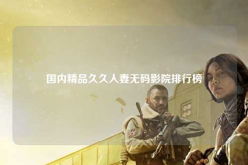 国内精品久久人妻无码影院排行榜