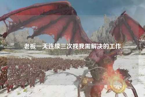 老板一天连续三次找我需解决的工作