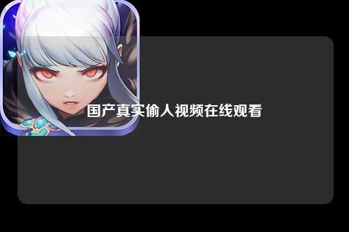 国产真实偷人视频在线观看