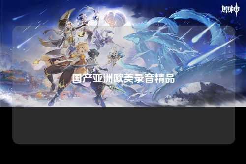 国产亚洲欧美录音精品