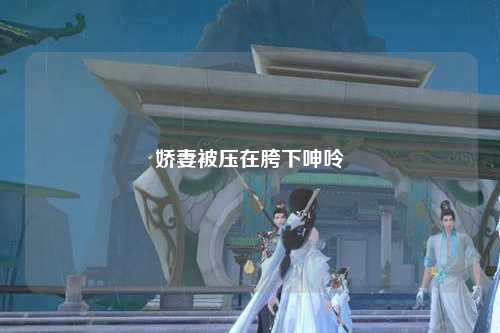 娇妻被压在胯下呻呤