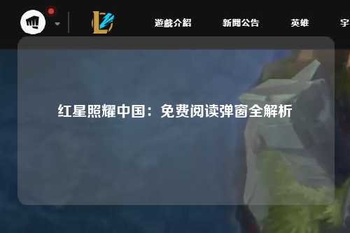 红星照耀中国：免费阅读弹窗全解析