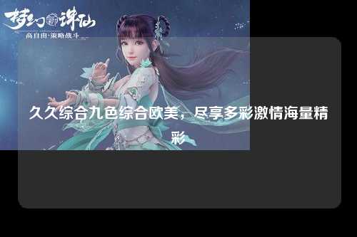 久久综合九色综合欧美，尽享多彩激情海量精彩