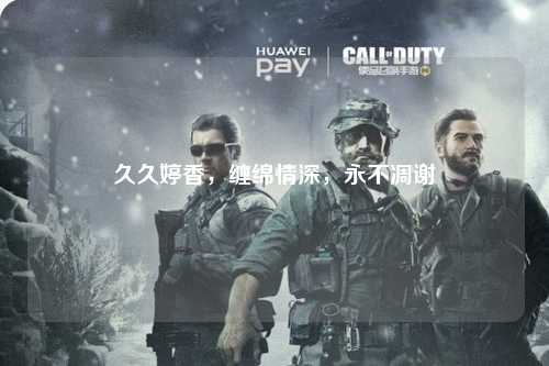 久久婷香，缠绵情深，永不凋谢