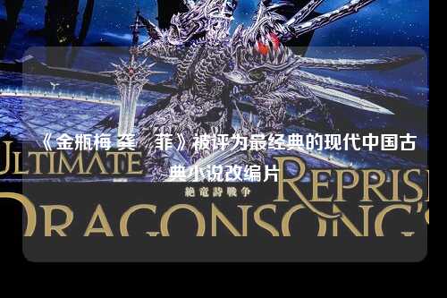 《金瓶梅 龚玥菲》被评为最经典的现代中国古典小说改编片