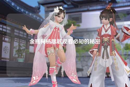 金瓶梅杨思敏观看必知的秘密