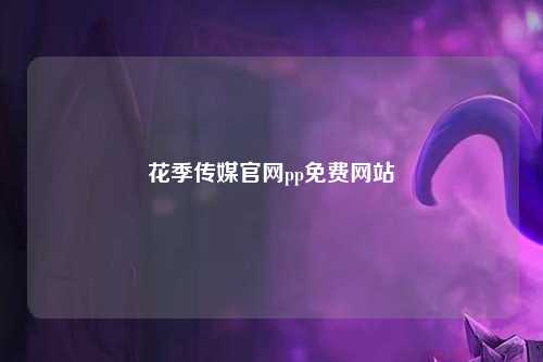 花季传媒官网pp免费网站