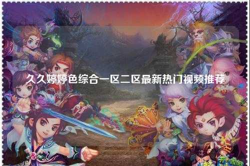 久久婷婷色综合一区二区最新热门视频推荐