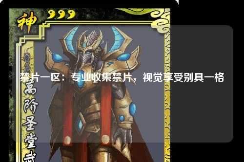 禁片一区：专业收集禁片，视觉享受别具一格
