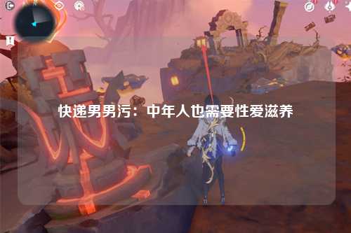 快递男男污：中年人也需要性爱滋养