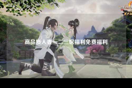 高品质人妻一二三区福利免费福利