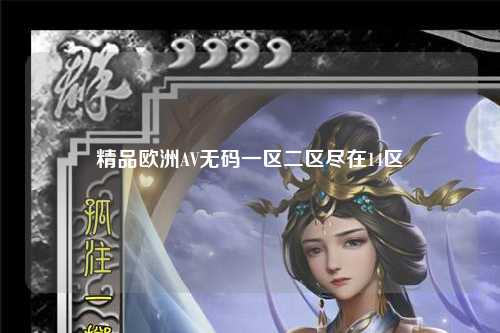 精品欧洲AV无码一区二区尽在14区