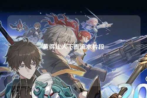 黄得让人下面流水片段