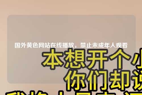 国外黄色网站在线播放，禁止未成年人观看