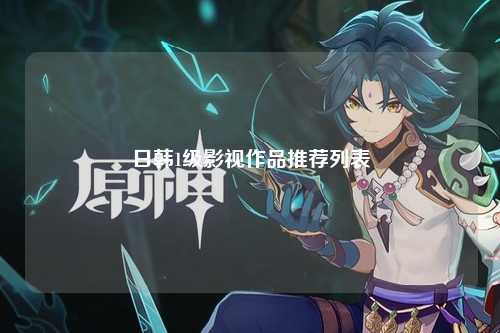 日韩1级影视作品推荐列表