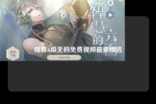 观看A级无码免费视频最新精选