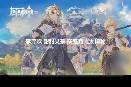 李寻欢 甜甜女孩 联系方式大揭秘