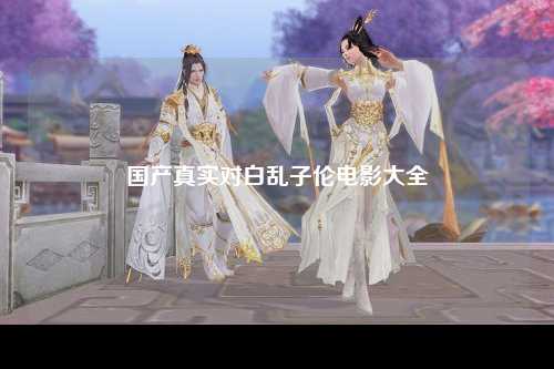 国产真实对白乱子伦电影大全