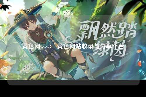 黄色网www： 黄色网站收录与分享平台