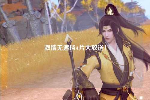 激情无遮挡A片大放送！