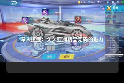 深入挖掘：久久亚洲精品无码的魅力