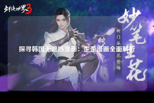 探寻韩国无遮挡漫画：歪歪漫画全面解析
