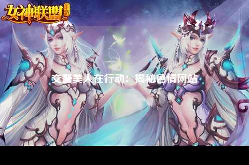 交警美人在行动：揭秘色情网站