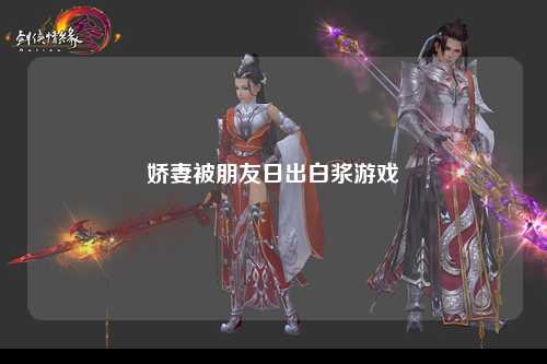 娇妻被朋友日出白浆游戏