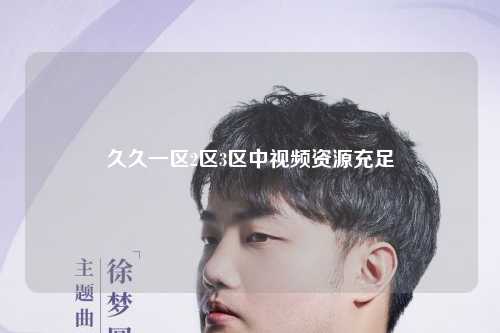 久久一区2区3区中视频资源充足