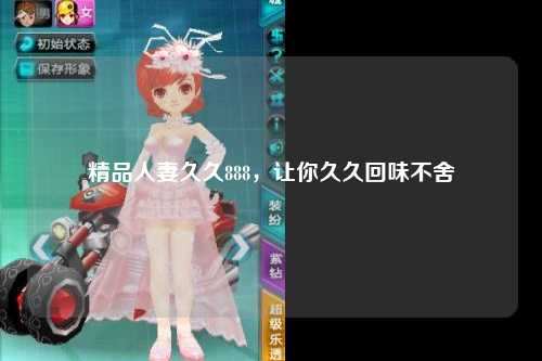 精品人妻久久888，让你久久回味不舍
